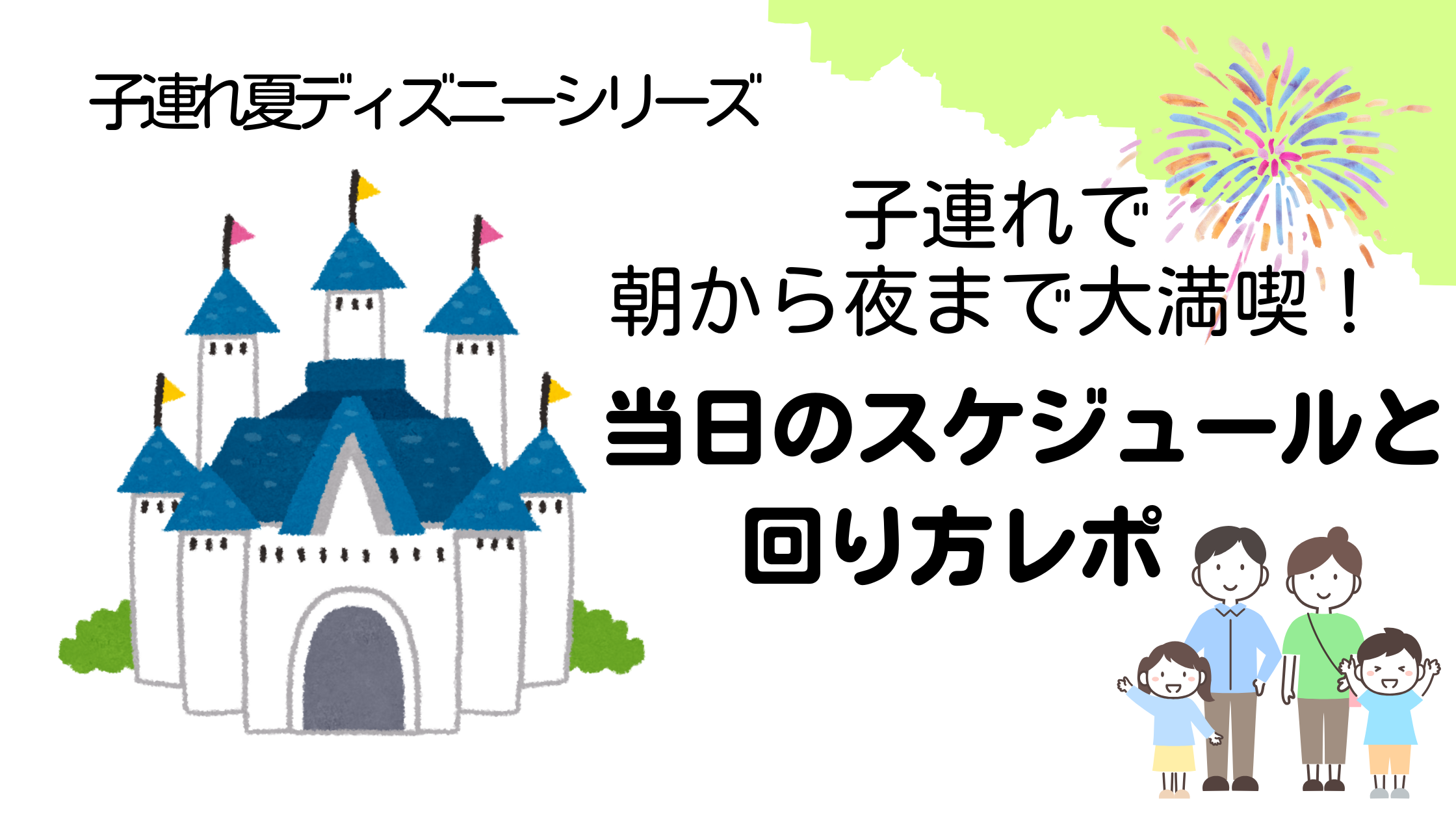青い屋根の城のイラストと家族4人（父・母・子ども2人）のイラストが並ぶ。『子連れ夏ディズニーシリーズ 子連れで朝から夜まで大満喫！当日のスケジュールと回り方レポ』という文字と花火のイラストが添えられているアイキャッチ画像。