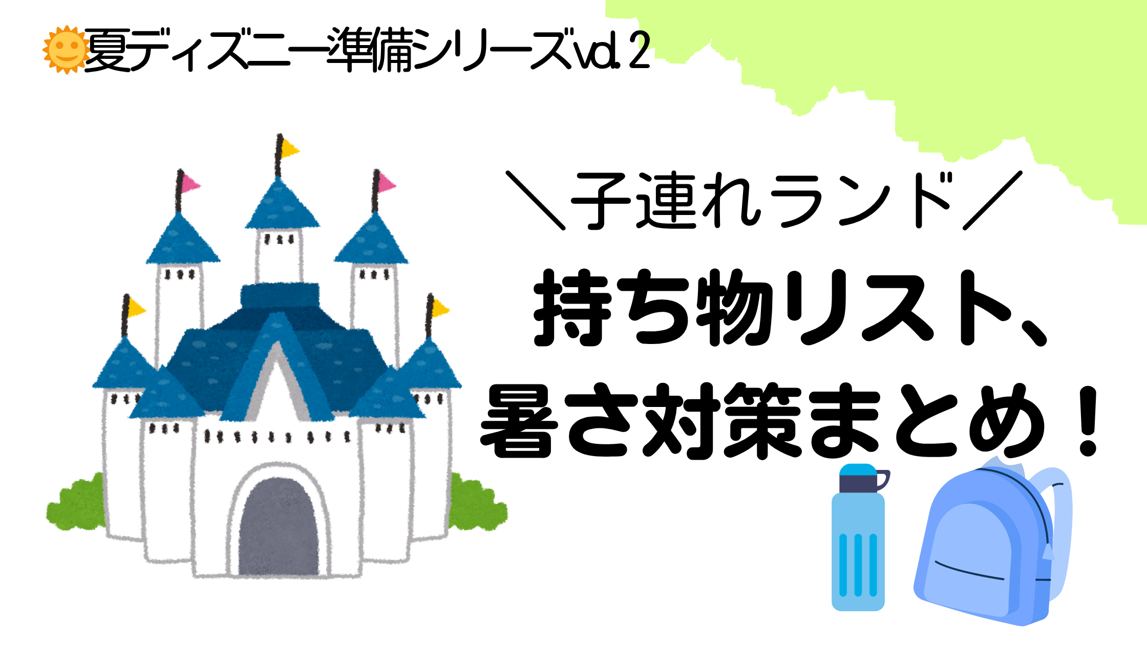 夏のディスニーランドに子連れで行くための持ち物リストと暑さ対策をまとめた記事のアイキャッチ画像。お城とリュック、水筒のイラスト付き