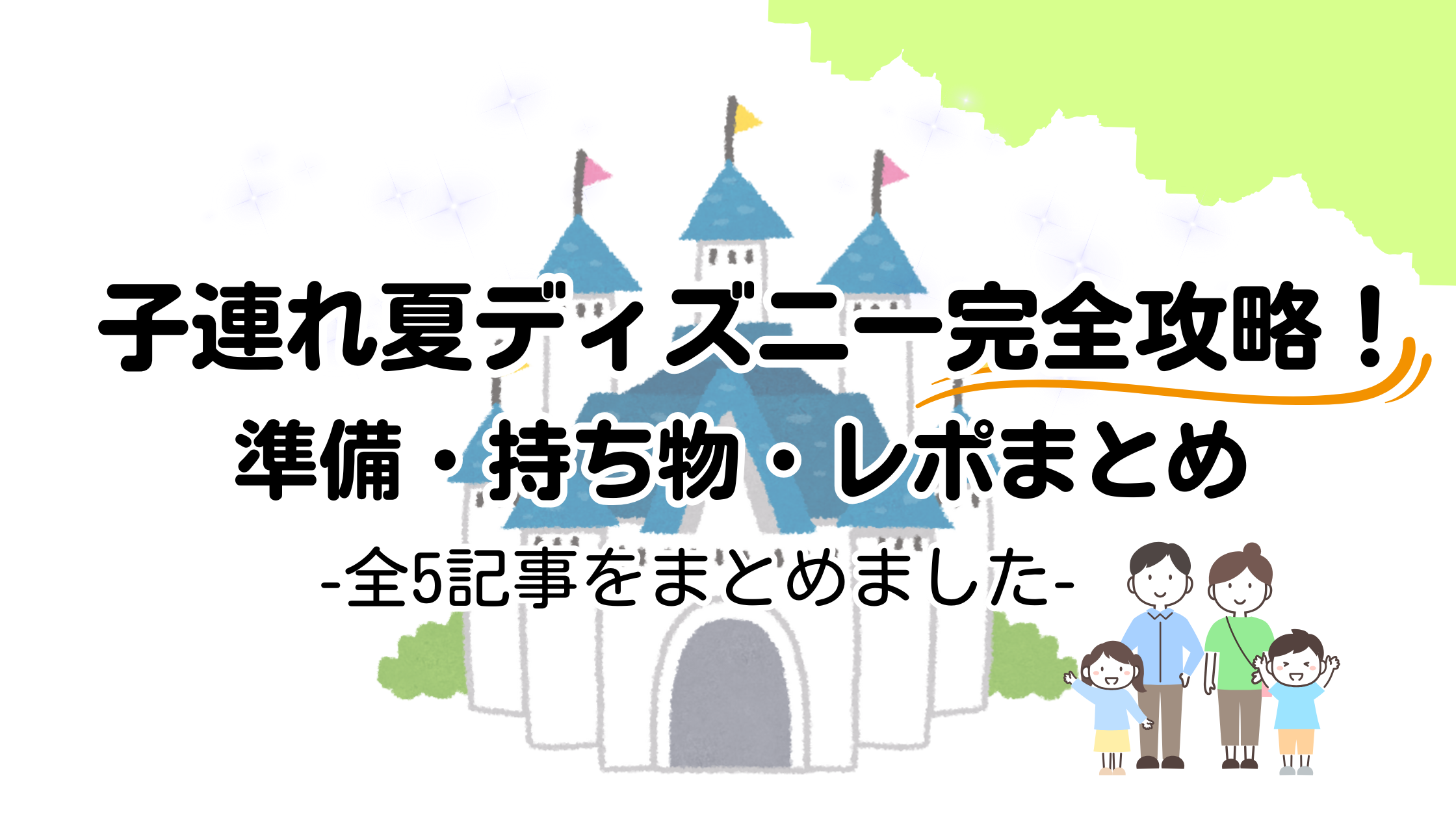 子連れ夏ディズニー完全攻略！準備・持ち物・レポまとめ　全5記事を紹介するまとめ記事のアイキャッチ画像。お城と家族のイラスト入り